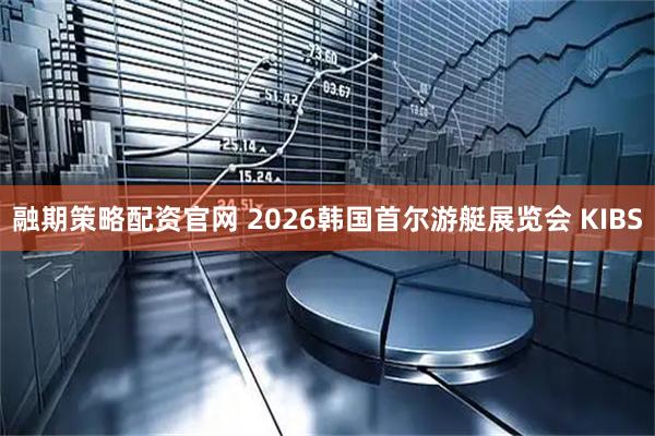 融期策略配资官网 2026韩国首尔游艇展览会 KIBS