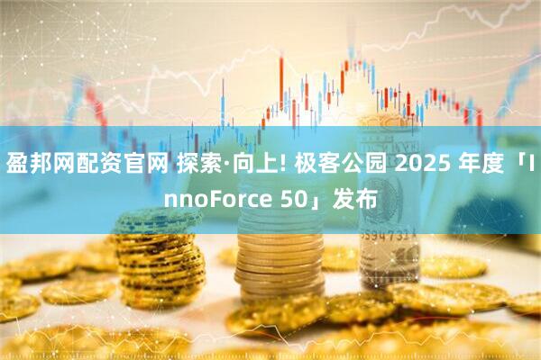 盈邦网配资官网 探索·向上! 极客公园 2025 年度「InnoForce 50」发布