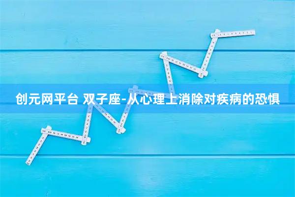 创元网平台 双子座-从心理上消除对疾病的恐惧