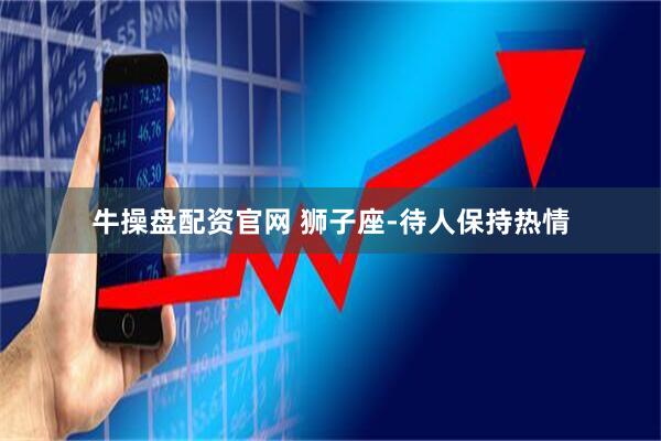牛操盘配资官网 狮子座-待人保持热情