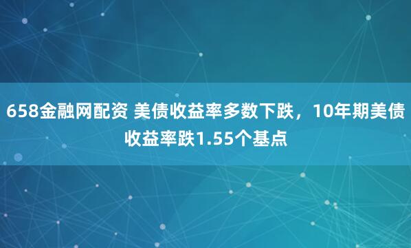 658金融网配资 美债收益率多数下跌，10年期美债收益率跌1.55个基点