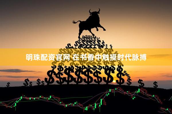 明珠配资官网 在书香中触摸时代脉搏