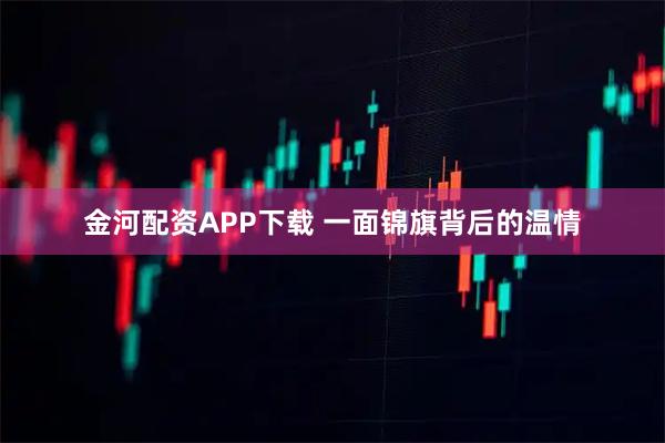 金河配资APP下载 一面锦旗背后的温情