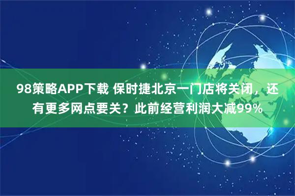 98策略APP下载 保时捷北京一门店将关闭，还有更多网点要关？此前经营利润大减99%