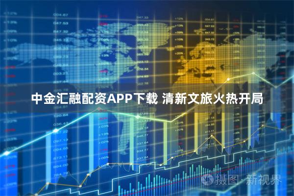 中金汇融配资APP下载 清新文旅火热开局