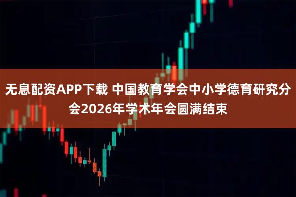 无息配资APP下载 中国教育学会中小学德育研究分会2026年学术年会圆满结束