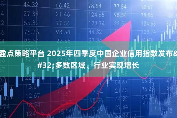盈点策略平台 2025年四季度中国企业信用指数发布 多数区域、行业实现增长