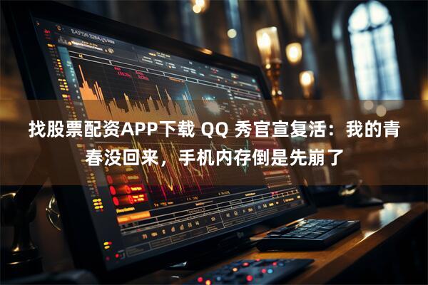 找股票配资APP下载 QQ 秀官宣复活：我的青春没回来，手机内存倒是先崩了