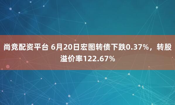 尚竞配资平台 6月20日宏图转债下跌0.37%，转股溢价率122.67%