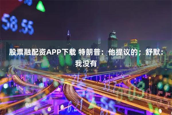 股票融配资APP下载 特朗普：他提议的；舒默：我没有