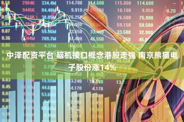 中泽配资平台 脑机接口概念港股走强 南京熊猫电子股份涨14%