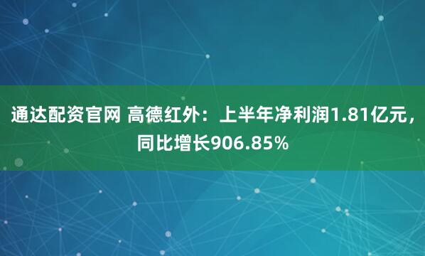 通达配资官网 高德红外：上半年净利润1.81亿元，同比增长906.85%