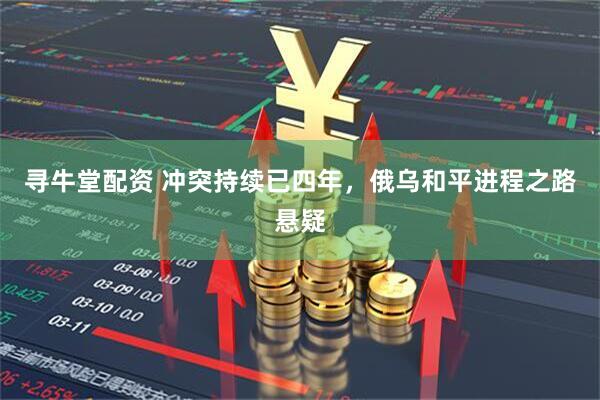 寻牛堂配资 冲突持续已四年，俄乌和平进程之路悬疑